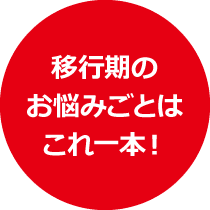 移行期のお悩みごとはこれ一本！